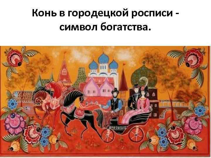 Конь в городецкой росписи - символ богатства. 