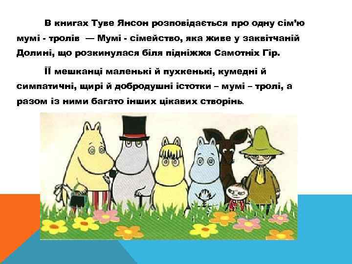 В книгах Туве Янсон розповідається про одну сім’ю мумі - тролів — Мумі -