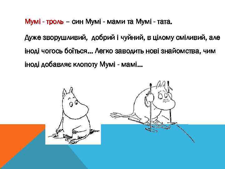 Мумі - троль – син Мумі - мами та Мумі - тата. Дуже зворушливий,