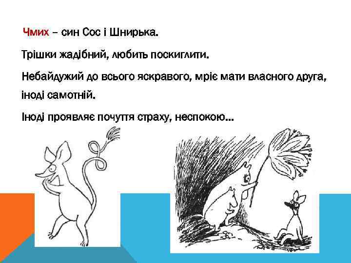 Чмих – син Сос і Шнирька. Трішки жадібний, любить поскиглити. Небайдужий до всього яскравого,