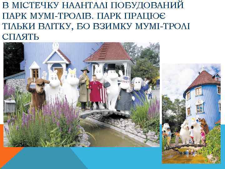 В МІСТЕЧКУ НААНТАЛІ ПОБУДОВАНИЙ ПАРК МУМІ-ТРОЛІВ. ПАРК ПРАЦЮЄ ТІЛЬКИ ВЛІТКУ, БО ВЗИМКУ МУМІ-ТРОЛІ СПЛЯТЬ