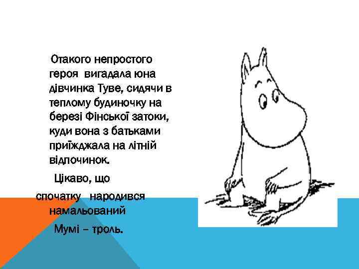 Отакого непростого героя вигадала юна дівчинка Туве, сидячи в теплому будиночку на березі Фінської