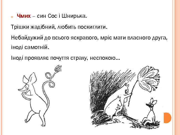  Чмих – син Сос і Шнирька. Трішки жадібний, любить поскиглити. Небайдужий до всього