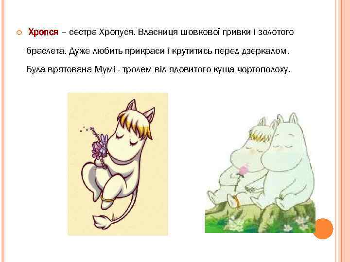  Хропся – сестра Хропуся. Власниця шовкової гривки і золотого браслета. Дуже любить прикраси