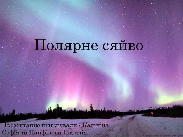 Полярне сяйво Презентацію підготували - Калініна Софія та Панфілова Наталія. 