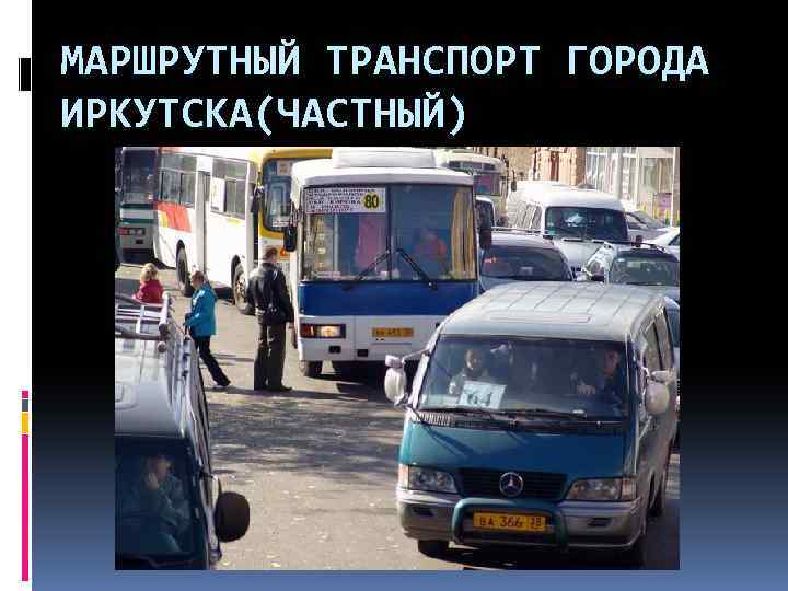 МАРШРУТНЫЙ ТРАНСПОРТ ГОРОДА ИРКУТСКА(ЧАСТНЫЙ) 