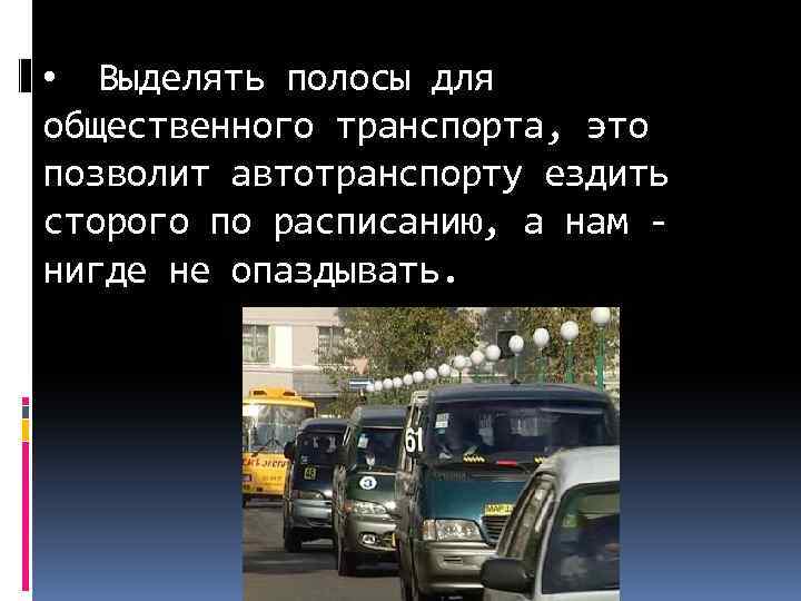  • Выделять полосы для общественного транспорта, это позволит автотранспорту ездить сторого по расписанию,