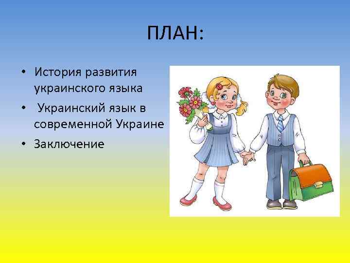 ПЛАН: • История развития украинского языка • Украинский язык в современной Украине • Заключение