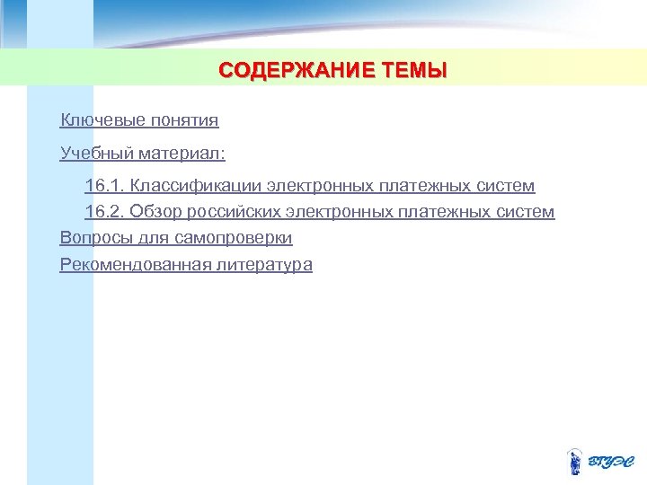 СОДЕРЖАНИЕ ТЕМЫ Ключевые понятия Учебный материал: 16. 1. Классификации электронных платежных систем 16. 2.