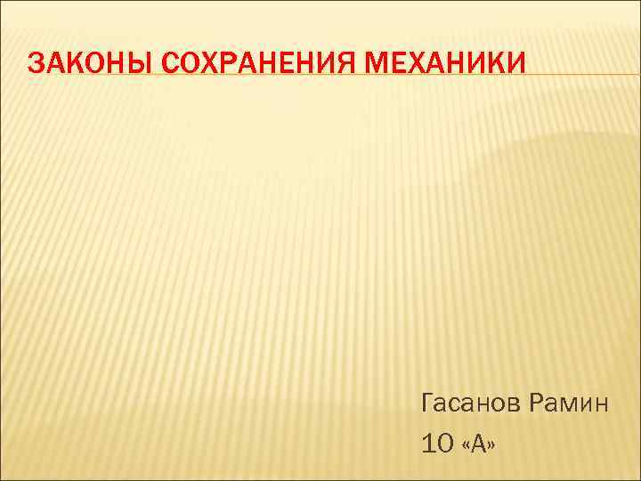 ЗАКОНЫ СОХРАНЕНИЯ МЕХАНИКИ Гасанов Рамин 10 «А» 