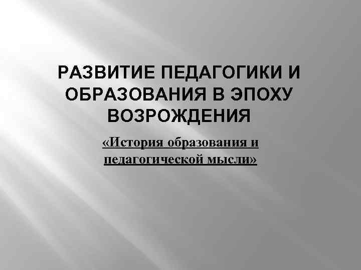 РАЗВИТИЕ ПЕДАГОГИКИ И ОБРАЗОВАНИЯ В ЭПОХУ ВОЗРОЖДЕНИЯ «История образования и педагогической мысли» 