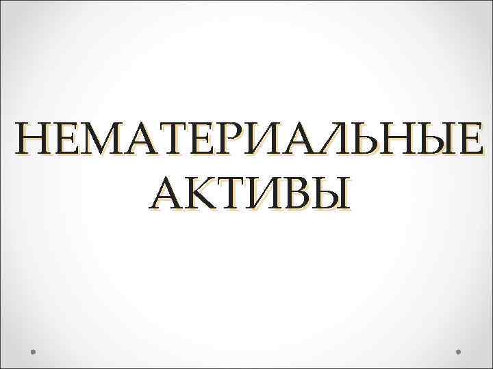 НЕМАТЕРИАЛЬНЫЕ АКТИВЫ 