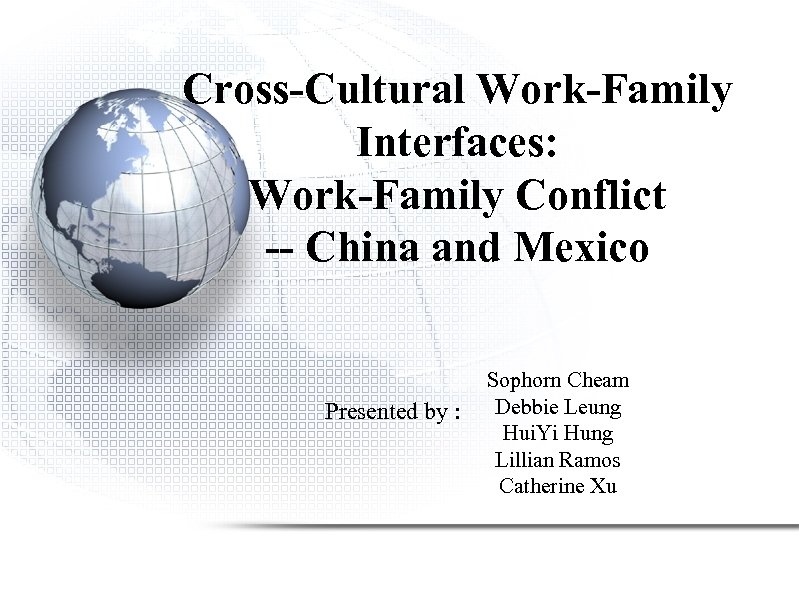 Cross-Cultural Work-Family Interfaces: Work-Family Conflict -- China and Mexico Presented by : Sophorn Cheam