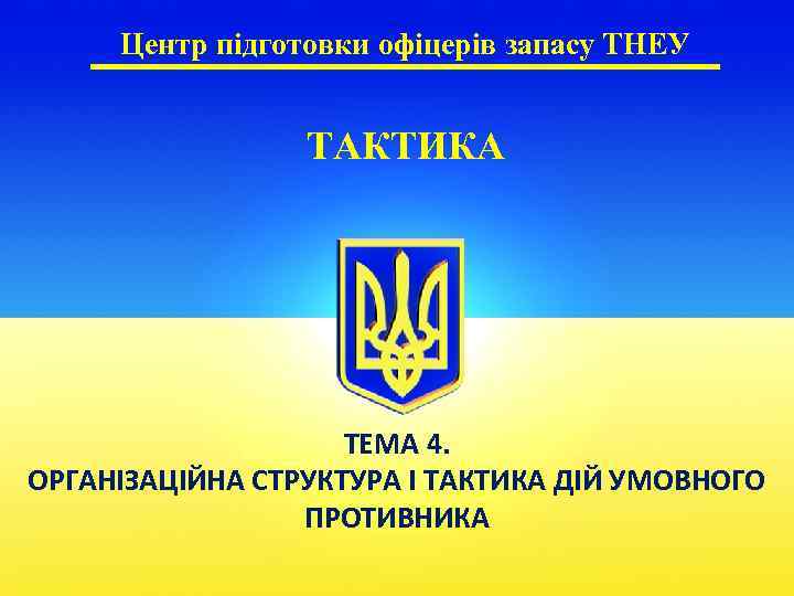 Центр підготовки офіцерів запасу ТНЕУ ТАКТИКА ТЕМА 4. ОРГАНІЗАЦІЙНА СТРУКТУРА І ТАКТИКА ДІЙ УМОВНОГО