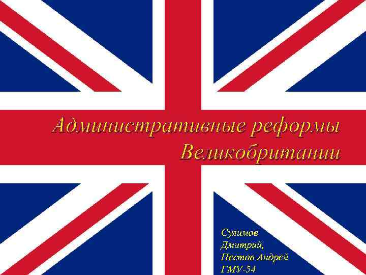 Административные реформы Великобритании Сулимов Дмитрий, Пестов Андрей ГМУ-54 