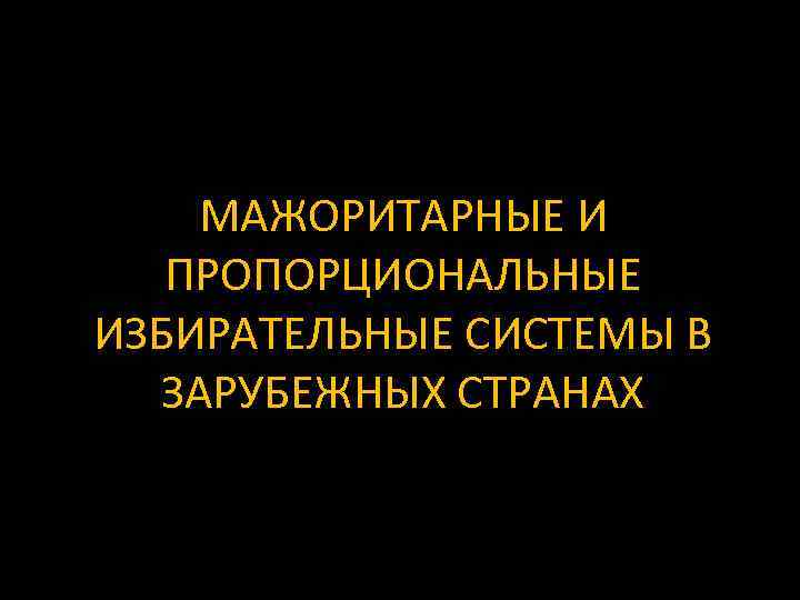 МАЖОРИТАРНЫЕ И ПРОПОРЦИОНАЛЬНЫЕ ИЗБИРАТЕЛЬНЫЕ СИСТЕМЫ В ЗАРУБЕЖНЫХ СТРАНАХ 