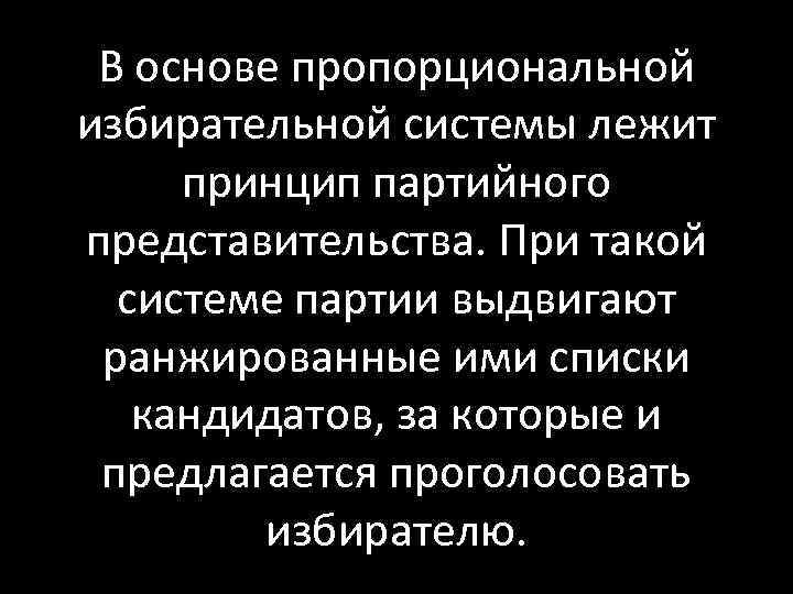 В основе пропорциональной избирательной системы лежит принцип партийного представительства. При такой системе партии выдвигают