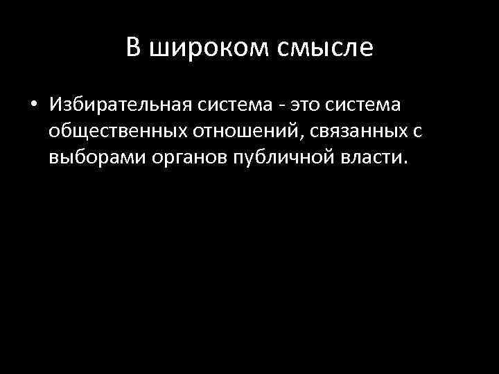 В широком смысле • Избирательная система - это система общественных отношений, связанных с выборами