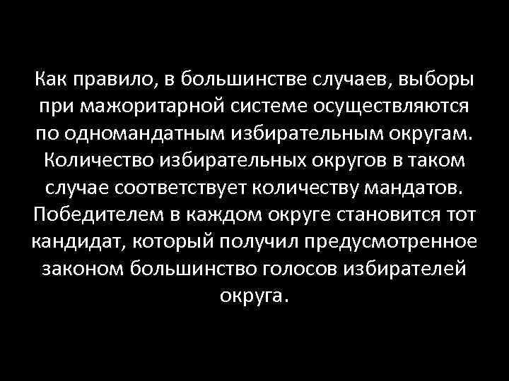 Как правило, в большинстве случаев, выборы при мажоритарной системе осуществляются по одномандатным избирательным округам.