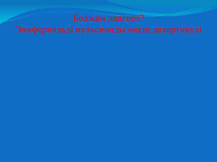 Болжам диагноз? Эпифернальді пульсионды өңеш дивертикулі 