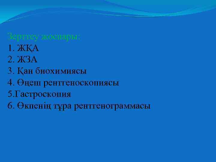 Зерттеу жоспары: 1. ЖҚА 2. ЖЗА 3. Қан биохимиясы 4. Өңеш рентгеноскопиясы 5. Гастроскопия