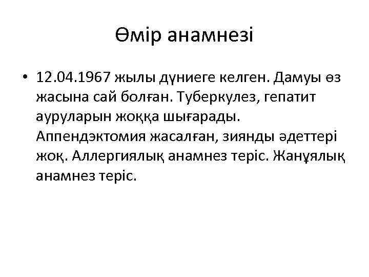 Өмір анамнезі • 12. 04. 1967 жылы дүниеге келген. Дамуы өз жасына сай болған.