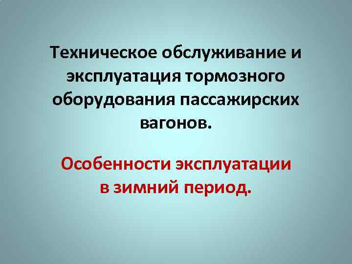 Техническое обслуживание и эксплуатация тормозного оборудования пассажирских вагонов. Особенности эксплуатации в зимний период. 