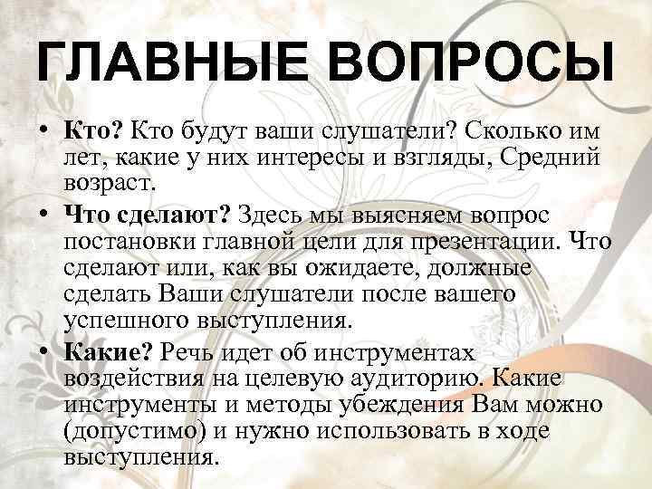 ГЛАВНЫЕ ВОПРОСЫ • Кто? Кто будут ваши слушатели? Сколько им лет, какие у них