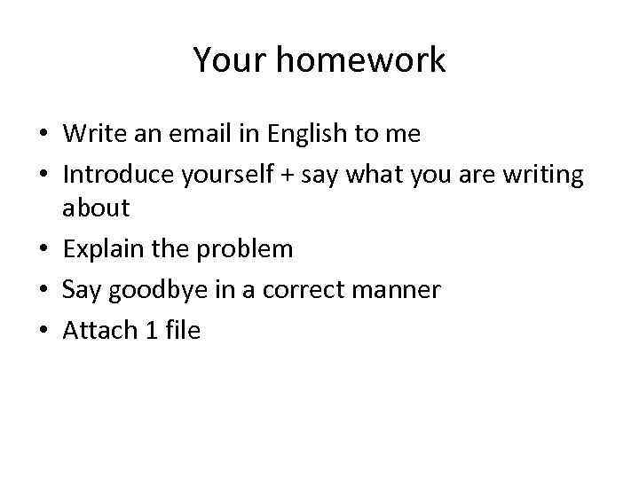 Your homework • Write an email in English to me • Introduce yourself +