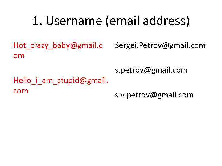 1. Username (email address) Hot_crazy_baby@gmail. c om Sergei. Petrov@gmail. com s. petrov@gmail. com Hello_i_am_stupid@gmail.