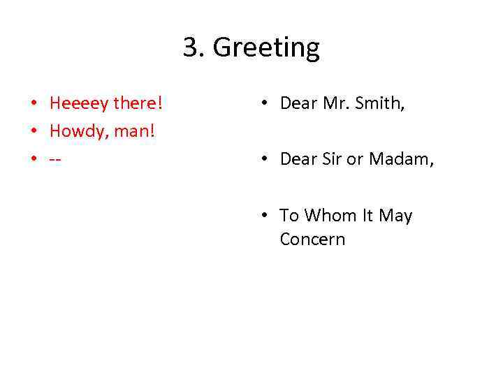 3. Greeting • Heeeey there! • Howdy, man! • -- • Dear Mr. Smith,