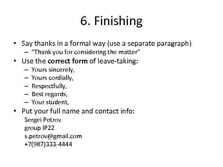 6. Finishing • Say thanks in a formal way (use a separate paragraph) –
