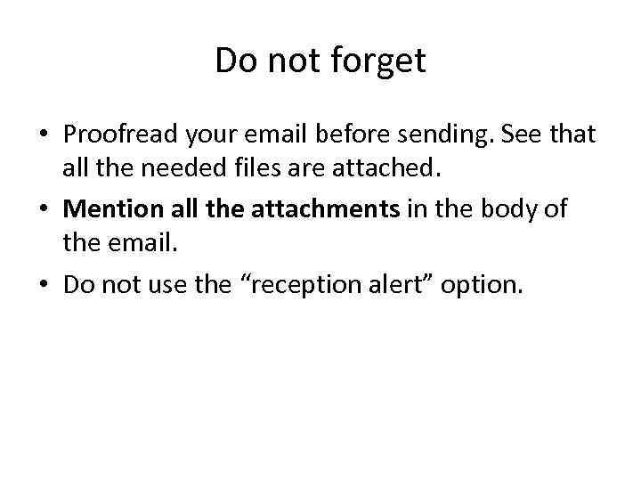 Do not forget • Proofread your email before sending. See that all the needed