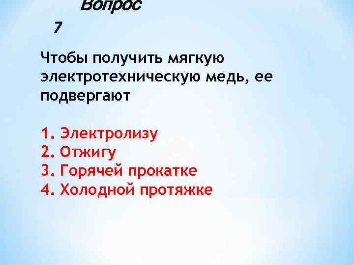 Вопрос 7 Чтобы получить мягкую электротехническую медь, ее подвергают 1. Электролизу 2. Отжигу 3.