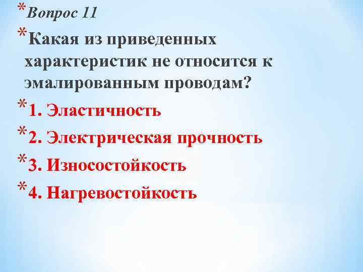 *Вопрос 11 *Какая из приведенных характеристик не относится к эмалированным проводам? *1. Эластичность *2.