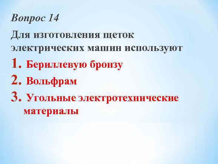 Вопрос 14 Для изготовления щеток электрических машин используют 1. Бериллевую бронзу 2. Вольфрам 3.