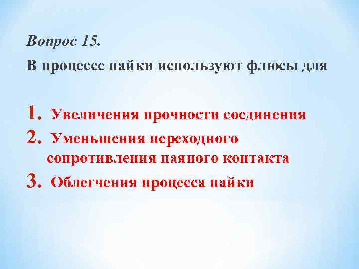 Вопрос 15. В процессе пайки используют флюсы для 1. 2. 3. Увеличения прочности соединения