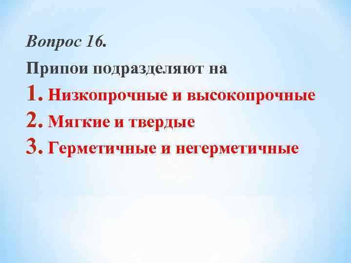 Вопрос 16. Припои подразделяют на 1. Низкопрочные и высокопрочные 2. Мягкие и твердые 3.