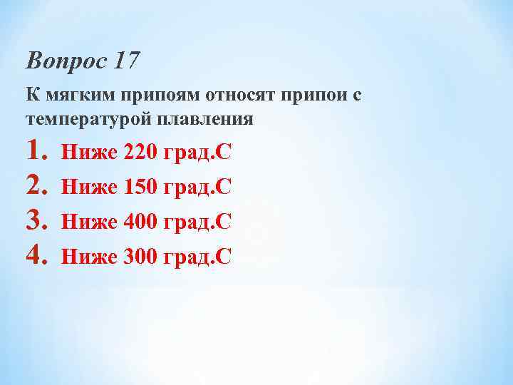Вопрос 17 К мягким припоям относят припои с температурой плавления 1. 2. 3. 4.