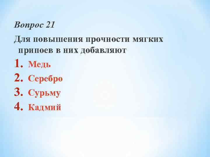 Вопрос 21 Для повышения прочности мягких припоев в них добавляют 1. 2. 3. 4.