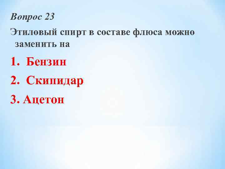 Вопрос 23 Этиловый спирт в составе флюса можно заменить на 1. Бензин 2. Скипидар