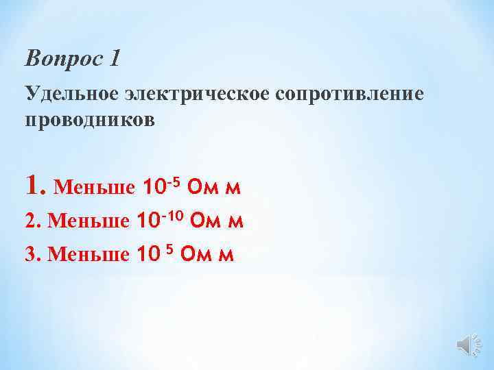 Вопрос 1 Удельное электрическое сопротивление проводников 1. Меньше 10 -5 Ом м 2. Меньше