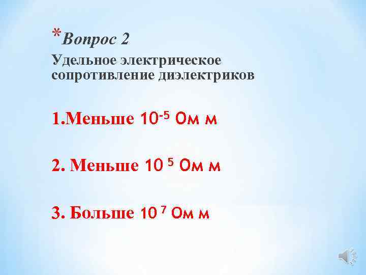 *Вопрос 2 Удельное электрическое сопротивление диэлектриков 1. Меньше 10 -5 Ом м 2. Меньше