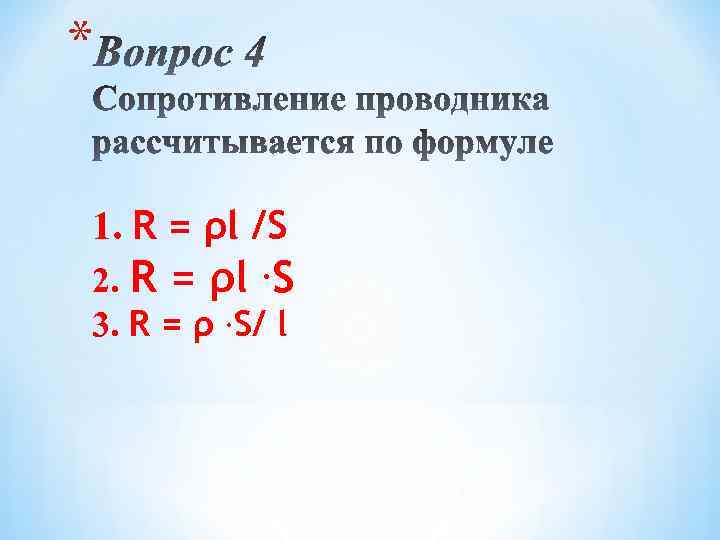 * 1. R = ρl /S 2. R = ρl. S 3. R =