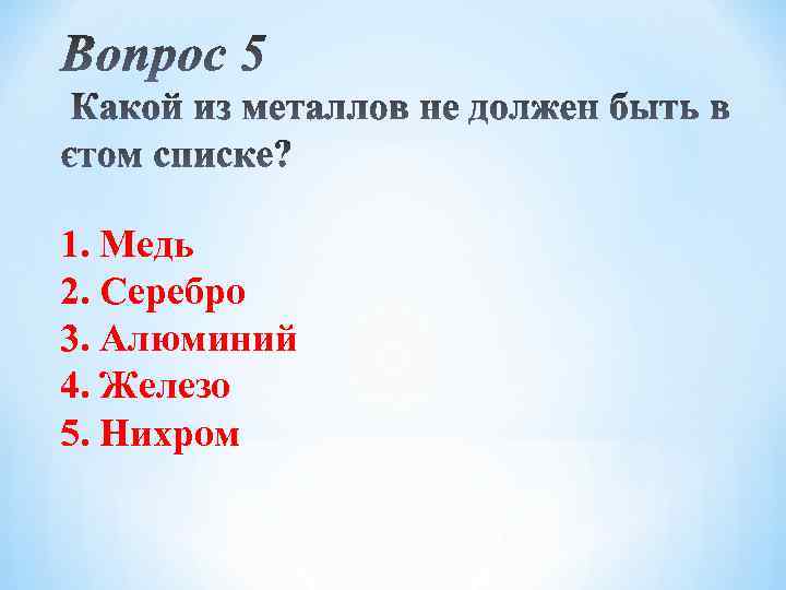 1. Медь 2. Серебро 3. Алюминий 4. Железо 5. Нихром 
