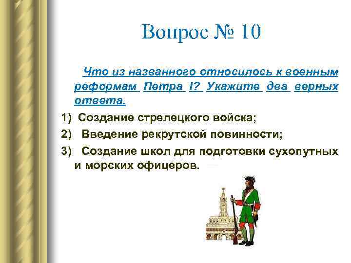 Вопрос № 10 Что из названного относилось к военным реформам Петра I? Укажите два