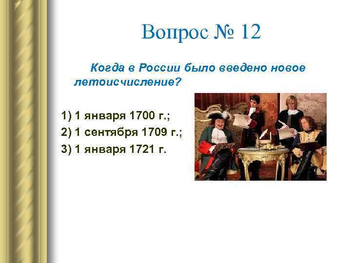 Вопрос № 12 Когда в России было введено новое летоисчисление? 1) 1 января 1700