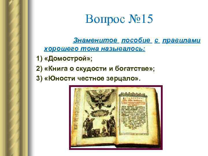 Вопрос № 15 Знаменитое пособие с правилами хорошего тона называлось: 1) «Домострой» ; 2)