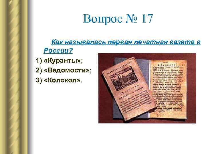 Вопрос № 17 Как называлась первая печатная газета в России? 1) «Куранты» ; 2)