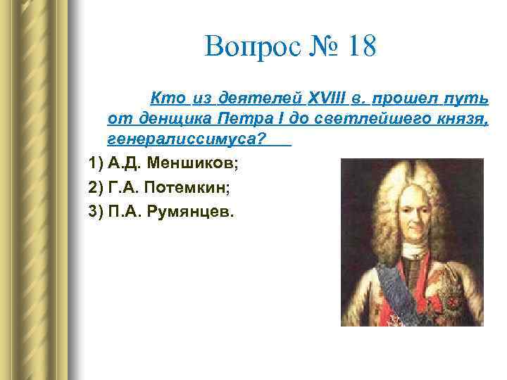 Вопрос № 18 Кто из деятелей XVIII в. прошел путь от денщика Петра I